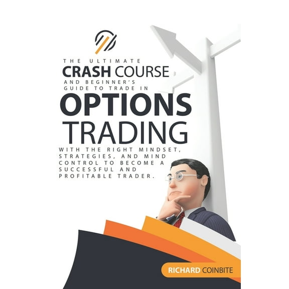 Options Trading Crash Course: The Ultimate Crash Course and Beginner's Guide to Trade in Options with the Right Mindset, Strategies, and Mind Control to Become a Successful and Profitable Trader. (Pap