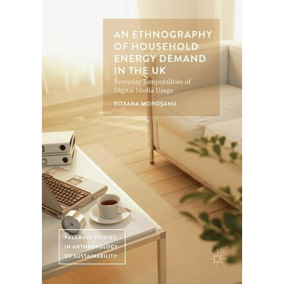 Palgrave Studies in Anthropology of Sust An Ethnography of Household Energy Demand in the UK: Everyday Temporalities of Digital Media Usage, (Paperback)