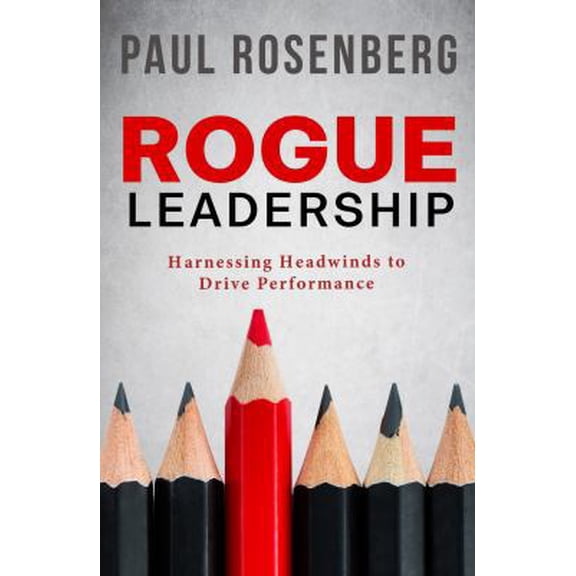 Pre-Owned Rogue Leadership: Harnessing Headwinds to Drive Performance (Paperback) 0692185461 9780692185469