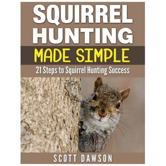 Squirrel Hunting Made Simple: 21 Steps to Squirrel Hunting Success (Paperback)