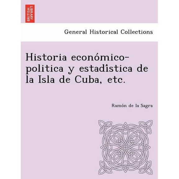 Historia Economico-Politica y Estadi Stica de La Isla de Cuba, Etc. (Paperback)
