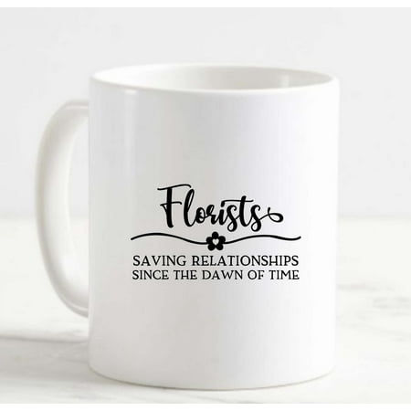 

Coffee Mug Florists Saving Relationships Since The Dawn Of Time Funny Love White Cup Funny Gifts for work office him her
