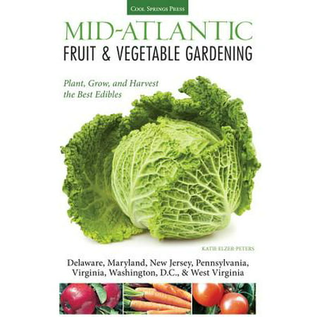 Mid-Atlantic Fruit & Vegetable Gardening : Plant, Grow, and Harvest the Best