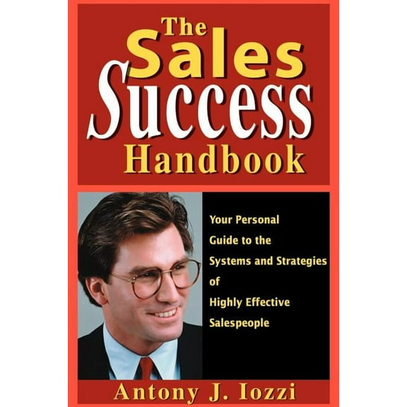 The Sales Success Handbook : Your Personal Guide to the Systems and Strategies of Highly Successful Salespeople