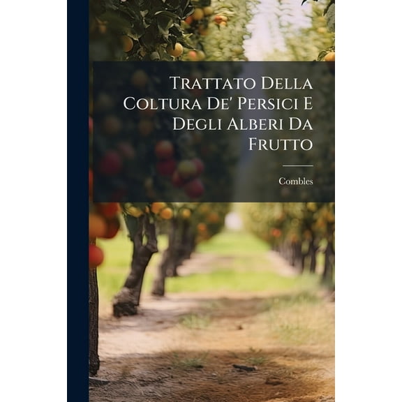 Trattato Della Coltura de' Persici E Degli Alberi Da Frutto : Si Aggiunge in Fine Il Metodo Di Fare Le Semenze de' Fiori, Ed in Particolare Quelle de' Garofoli Con La Maniera D'Avere Per Mezzo Di Seme, Dei Fiori Doppj E Di Rara Bellezza