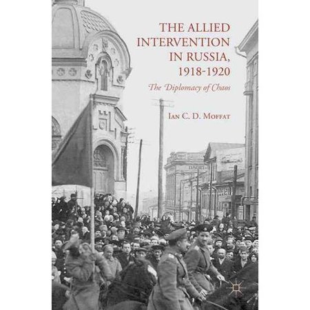 The Allied Intervention in Russia, 1918-1920: The Diplomacy of Chaos