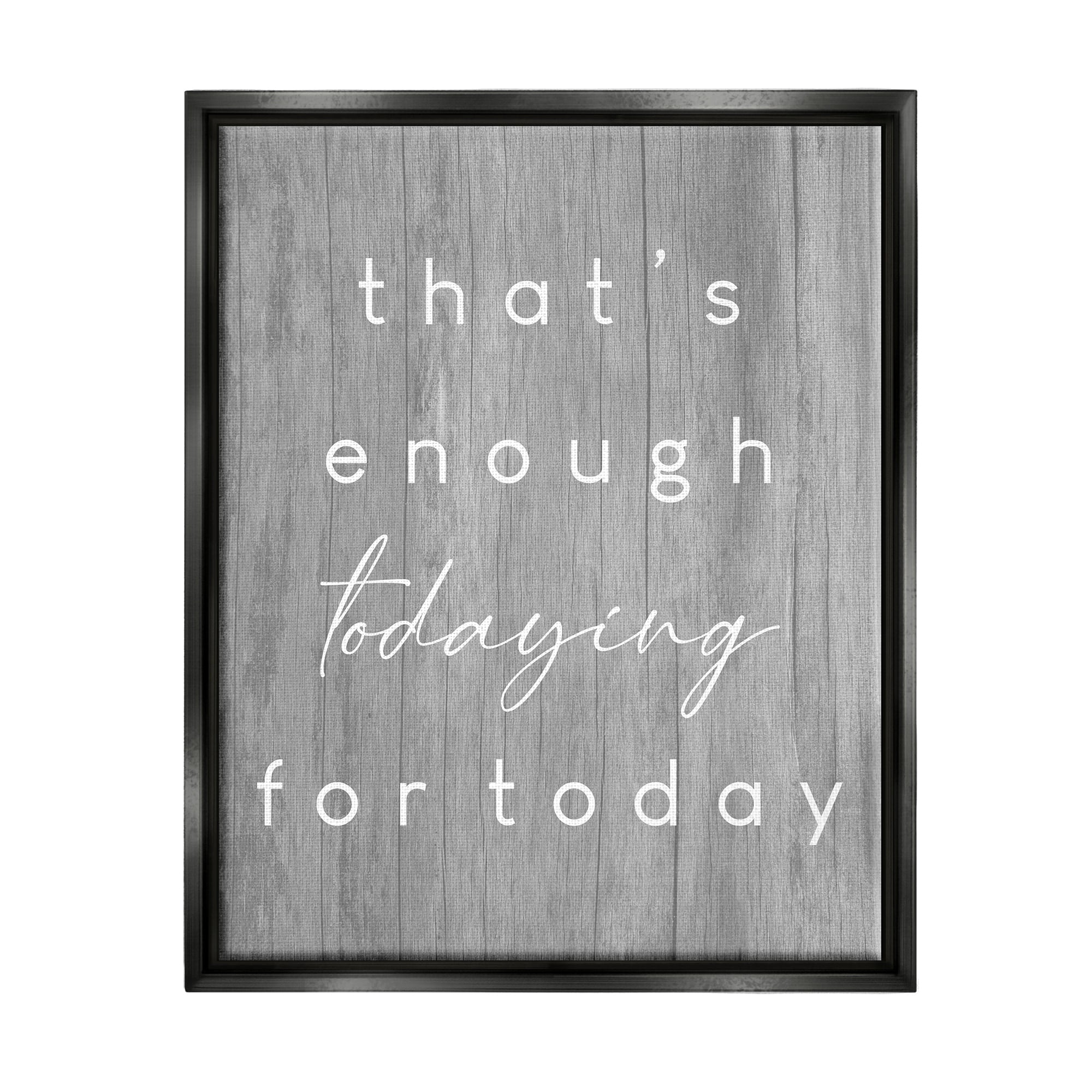 Stupell Industries That's Enough Todaying Humorous Grain Pattern Phrase Graphic Art Jet Black Floating Framed Canvas Print Wall Art, Design by Daphne Polselli