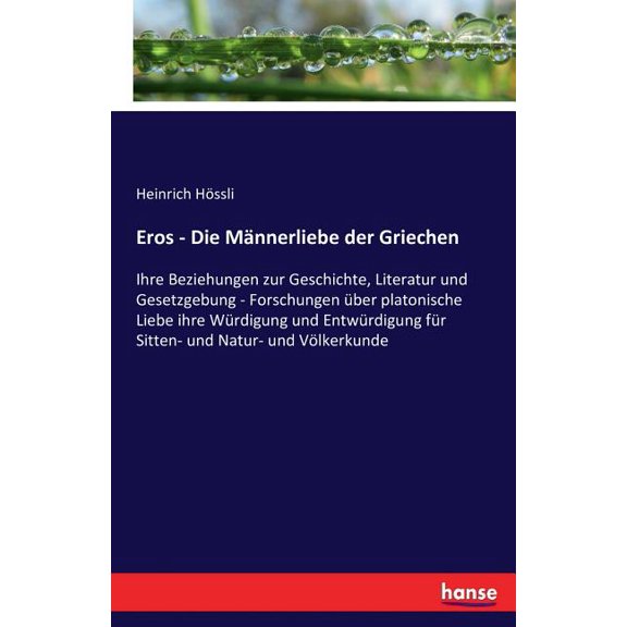 Eros - Die MÃ¤nnerliebe der Griechen: Ihre Beziehungen zur Geschichte, Literatur und Gesetzgebung - Forschungen Ã¼ber plat, (Paperback)