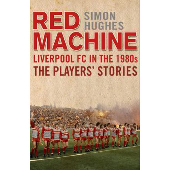 Pre-Owned Red Machine: Liverpool FC in the 1980s: The Players' Stories (Hardcover) 1780576595 9781780576596