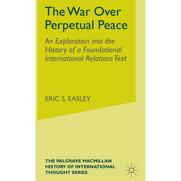 Palgrave MacMillan History of Internatio The War Over Perpetual Peace: An Exploration Into the History of a Foundational International Relations Text, (Hardcover)