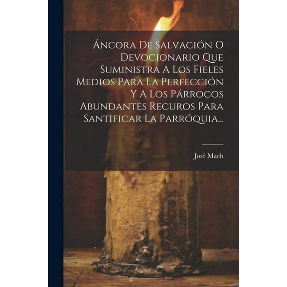 Áncora De Salvación O Devocionario Que Suministra A Los Fieles Medios Para La Perfección Y A Los Párrocos Abundantes Recuros Para Santificar La Parróquia... (Paperback)