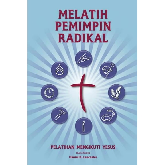 Training Radical Leaders - Indonesian Leader Edition : A Manual to Train Leaders in Small Groups and House Churches to Lead Church-Planting Movements