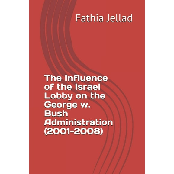 The Influence of the Israel Lobby on the George w. Bush Administration (2001-2008), (Paperback)