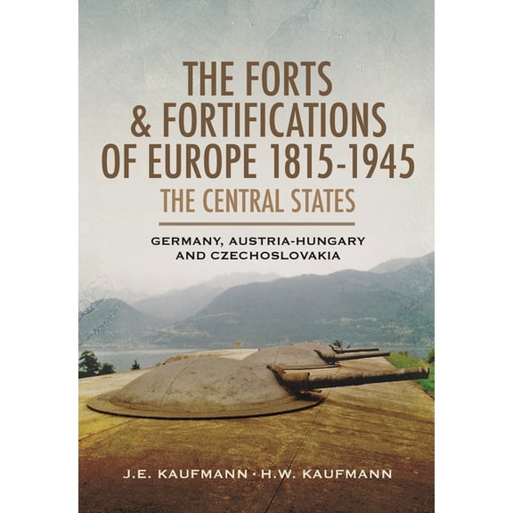 The Forts and Fortifications of Europe, 1815-1945: The Central States: Germany, Austria-Hungary and Czechoslovakia, (Paperback)