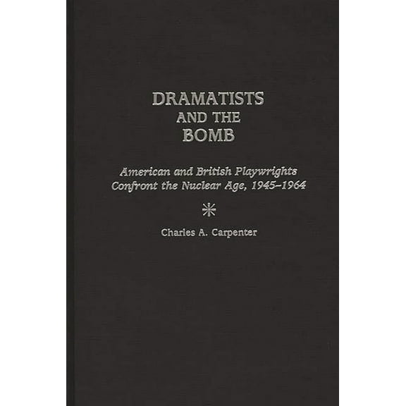 Contributions in Drama and Theatre Studi Dramatists and the Bomb: American and British Playwrights Confront the Nuclear Age, 1945-1964, (Hardcover)
