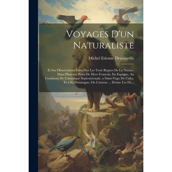 Voyages D'un Naturaliste: Et Ses Observations Faites Sur Les Trois Règnes De La Nature, Dans Plusieurs Ports De Mere Francais, En Espagne, Au Continent De L'amerique Septentrionale, a Saint-Yago De Cu