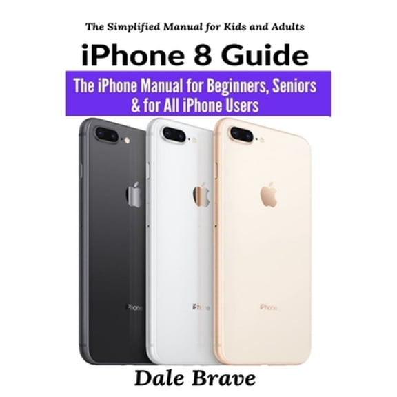Pre-Owned iPhone 8 Guide: The iPhone Manual for Beginners, Seniors & for All iPhone Users (Paperback) by Dale Brave