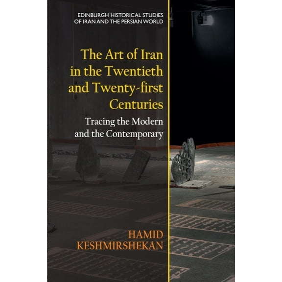 Edinburgh Historical Studies of Iran and The Art of Iran in the Twentieth and Twenty-First Centuries: Tracing the Modern and the Contemporary, (Hardcover)
