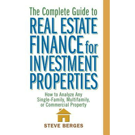 The Complete Guide to Real Estate Finance for Investment Properties : How to Analyze Any Single-Family, Multifamily, or Commercial (Best Country For Property Investment 2019)