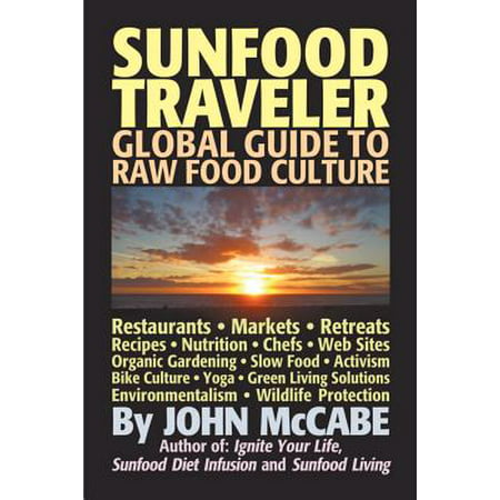 Sunfood Traveler : Guide to Raw Food Culture, Restaurants, Recipes, Nutrition, Sustainable Living, and the Restoration of