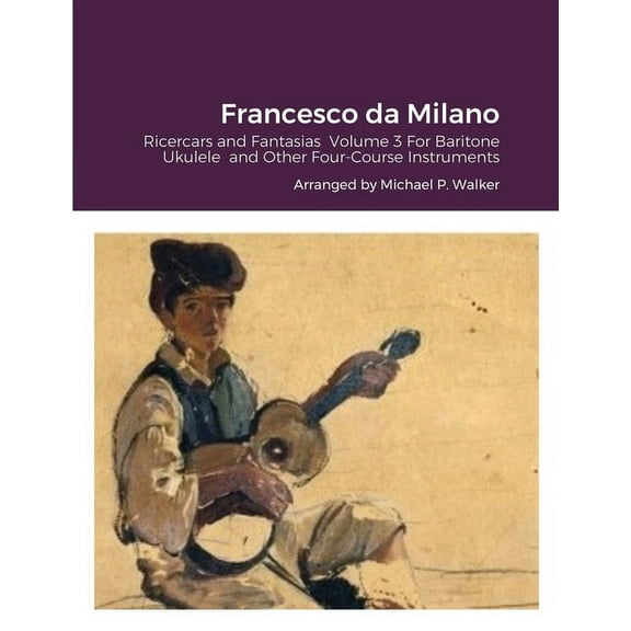 Francesco da Milano: Ricercars and Fantasias Volume 3 For Baritone Ukulele and Other Four-Course Instruments, (Paperback)