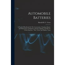 Automobile Batteries: A Practical Handbook On The Construction, Charging, Repair, And Maintenance Of Ignition, Starting,, (Paperback)