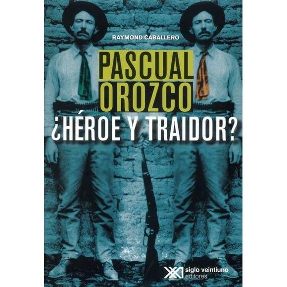 PASCUAL OROZCO ¿HEROE Y TRAIDOR? SIGLO XXI EDITORES RAYMOND CABALLERO