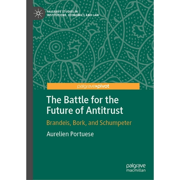 Palgrave Studies in Institutions, Econom The Battle for the Future of Antitrust: Brandeis, Bork, and Schumpeter, (Hardcover)