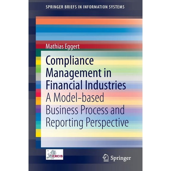 Springerbriefs in Information Systems Compliance Management in Financial Industries: A Model-Based Business Process and Reporting Perspective, (Paperback)
