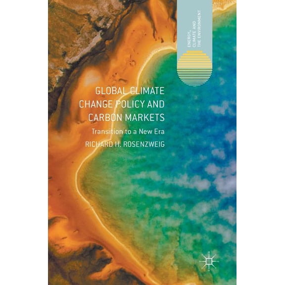 Energy, Climate and the Environment Global Climate Change Policy and Carbon Markets: Transition to a New Era, (Hardcover)