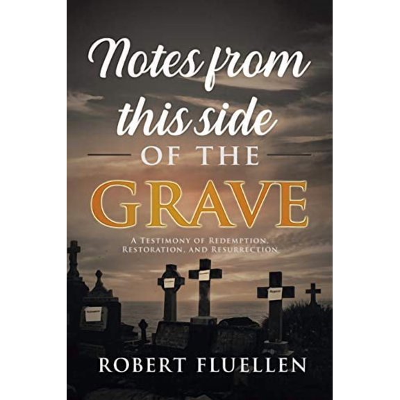 Notes from This Side of the Grave: A Testimony of Redemption, Restoration, and Resurrection  Paperback  1664124004 9781664124004 Robert Fluellen