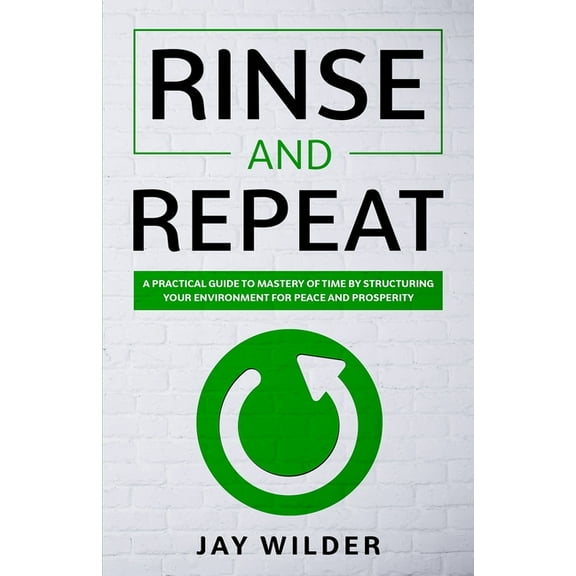 Rinse and Repeat: A Practical Guide to Mastery of Time by Structuring Your Environment for Peace and Prosperity (Paperback)