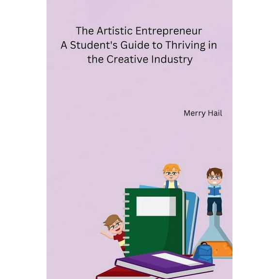 The Artistic Entrepreneur A Student's Guide to Thriving in the Creative Industry, (Paperback)