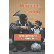 Perfect Daddy: Through Sacrifice, Love, And Leadership: Relationships Parenting Book (Paperback)