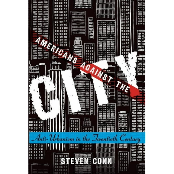 Americans Against the City: Anti-Urbanism in the Twentieth Century, (Paperback)