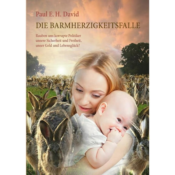 Die Barmherzigkeitsfalle: Rauben uns korrupte Politiker unsere Sicherheit und Freiheit, unser Geld und LebensglÃ¼ck?, (Paperback)