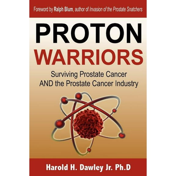 Proton Warriors: Surviving Prostate Cancer AND the Prostate Cancer Industry (Paperback)