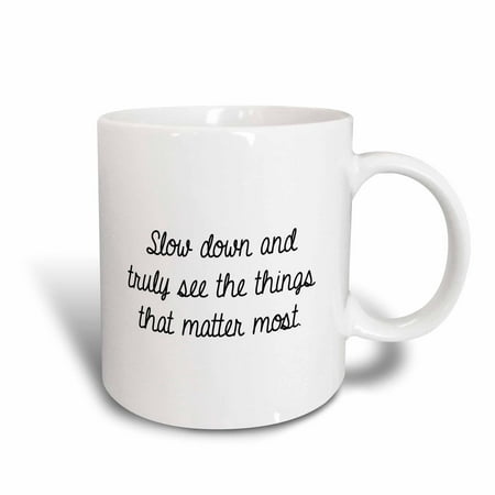 3dRose SLOW DOWN AND TRULY SEE THE THINGS THAT MATTER MOST. - Ceramic Mug,