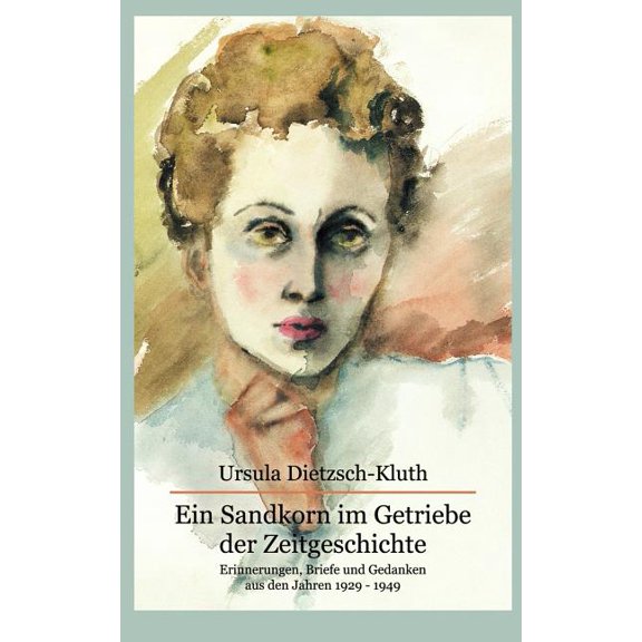 Ein Sandkorn im Getriebe der Zeitgeschichte: Erinnerungen, Briefe und Gedanken aus den Jahren 1929 -1949, (Paperback)