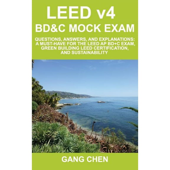 LEED v4 BD&C Mock Exam: Questions, answers, and explanations: A must-have for the LEED AP BD C Exam, green building LEED, (Paperback)