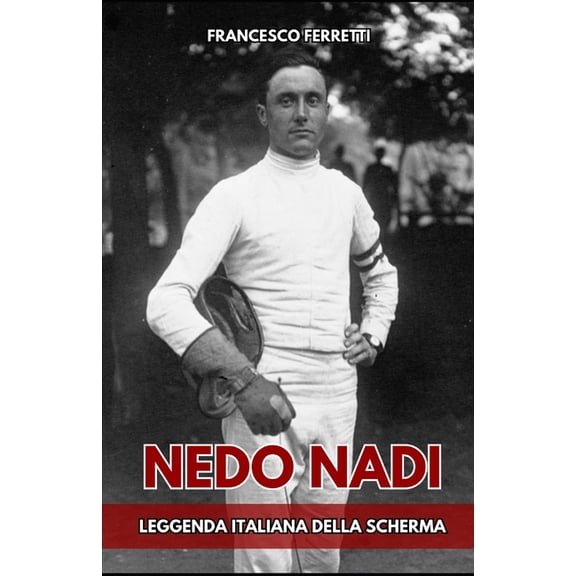 Nedo Nadi: La leggenda italiana della scherma, (Paperback)