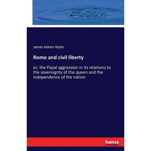 Rome and civil liberty: or, the Papal aggression in its relations to the sovereignty of the queen and the independence o, (Paperback)
