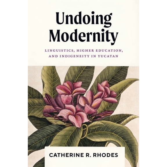 Undoing Modernity: Linguistics, Higher Education, and Indigeneity in Yucatan, (Paperback)