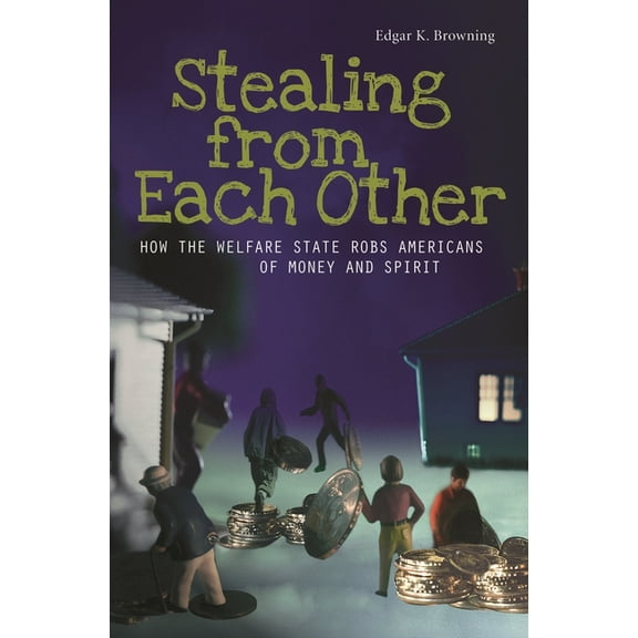 Stealing from Each Other: How the Welfare State Robs Americans of Money and Spirit, (Hardcover)