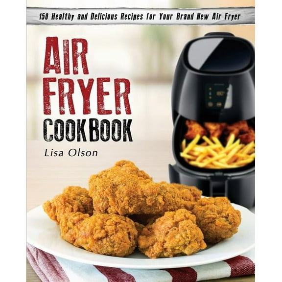 Air Fryer Cookbook: 150 Healthy and Delicious Recipes for Your Brand New Air Fryer (Paperback)
