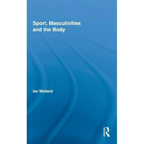 Routledge Research in Sport, Culture and Sport, Masculinities and the Body, Book 1, (Hardcover)