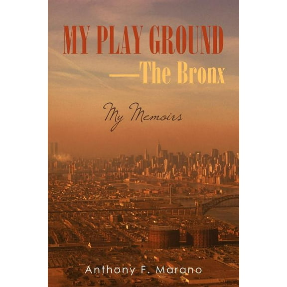 My Play Ground-The Bronx: My Memoirs (Paperback) by Anthony F Marano