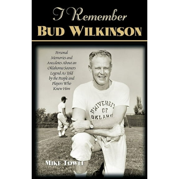 I Remember I Remember Bud Wilkinson: Personal Memories and Anecdotes about an Oklahoma Soonerslegend as Told by the People and Play, (Paperback)