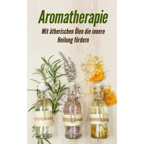 Aromatherapie: Mit ätherischen Ölen die innere Heilung fördern (Paperback)