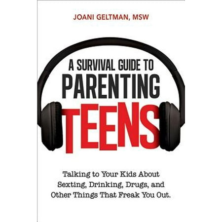 A Survival Guide to Parenting Teens : Talking to Your Kids about Sexting, Drinking, Drugs, and Other Things That Freak You (Best Thing To Drink To Clean Out Your System)